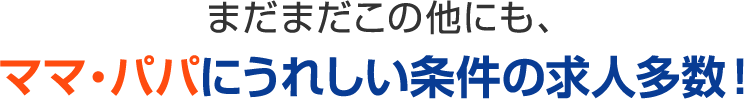 ママ・パパにうれしい条件の求人多数！