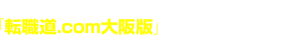 「転職道.com大阪版」ついにオープン
