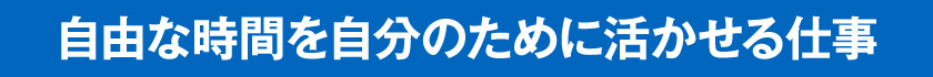 自由な時間を自分のために活かせる仕事