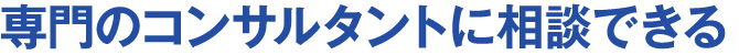 専門のコンサルタントに相談できる